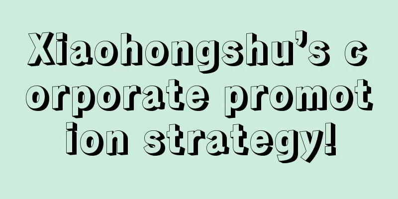 Xiaohongshu’s corporate promotion strategy!