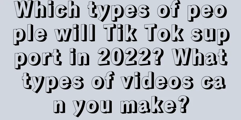 Which types of people will Tik Tok support in 2022? What types of videos can you make?