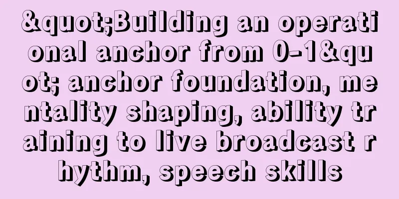 "Building an operational anchor from 0-1" anchor foundation, mentality shaping, ability training to live broadcast rhythm, speech skills