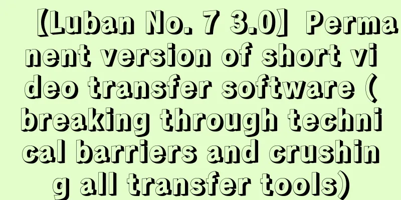 【Luban No. 7 3.0】Permanent version of short video transfer software (breaking through technical barriers and crushing all transfer tools)