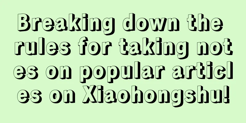 Breaking down the rules for taking notes on popular articles on Xiaohongshu!