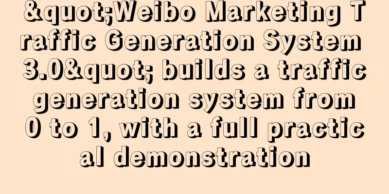 "Weibo Marketing Traffic Generation System 3.0" builds a traffic generation system from 0 to 1, with a full practical demonstration