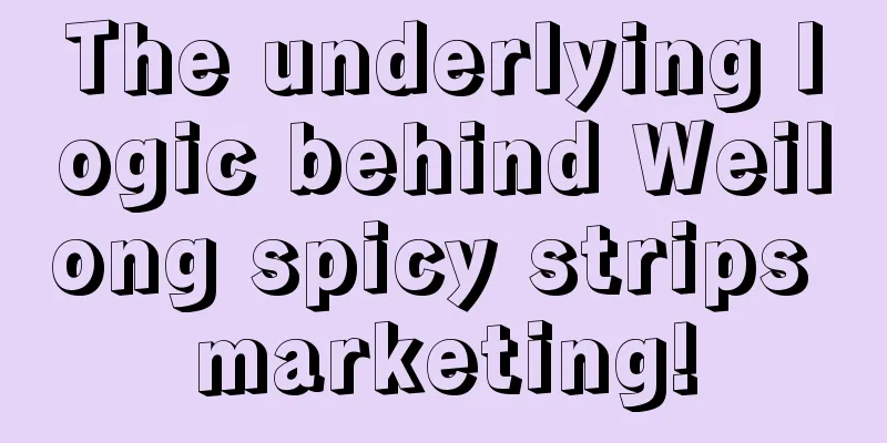 The underlying logic behind Weilong spicy strips marketing!