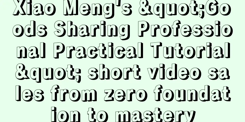 Xiao Meng's "Goods Sharing Professional Practical Tutorial" short video sales from zero foundation to mastery