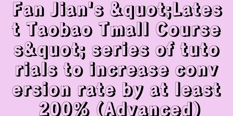 Fan Jian's "Latest Taobao Tmall Courses" series of tutorials to increase conversion rate by at least 200% (Advanced)