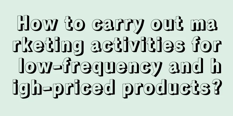 How to carry out marketing activities for low-frequency and high-priced products?