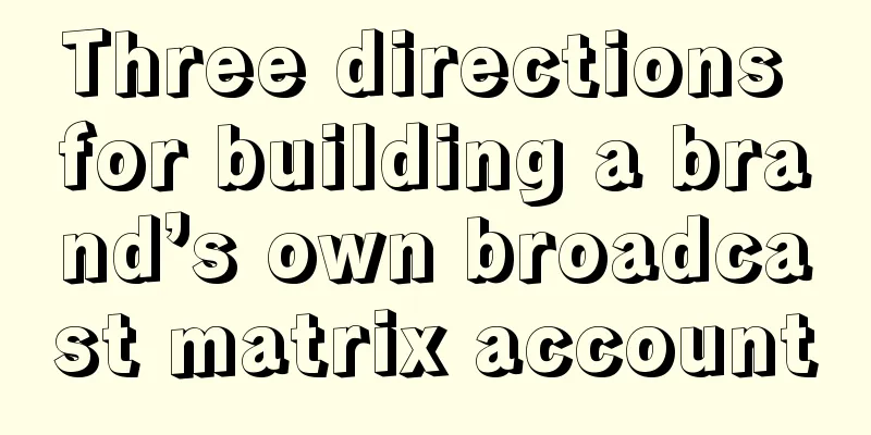 Three directions for building a brand’s own broadcast matrix account