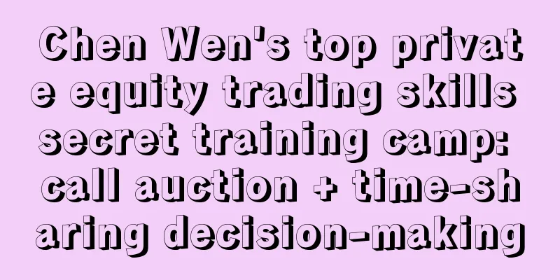 Chen Wen's top private equity trading skills secret training camp: call auction + time-sharing decision-making