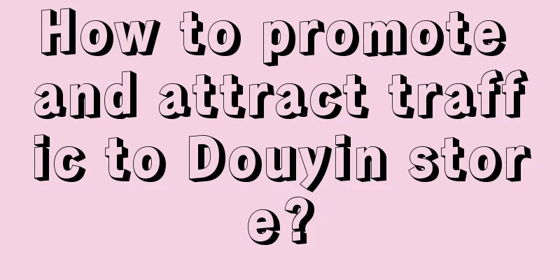 How to promote and attract traffic to Douyin store?