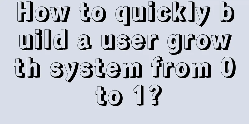 How to quickly build a user growth system from 0 to 1?