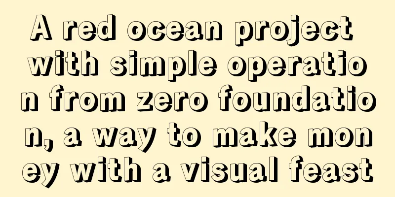 A red ocean project with simple operation from zero foundation, a way to make money with a visual feast