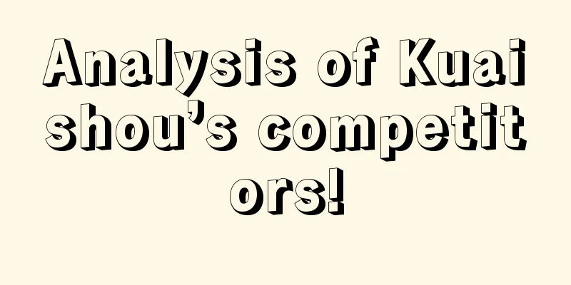 Analysis of Kuaishou’s competitors!