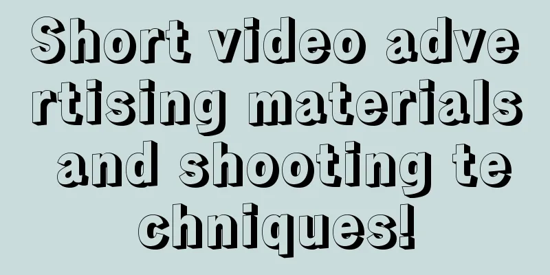 Short video advertising materials and shooting techniques!