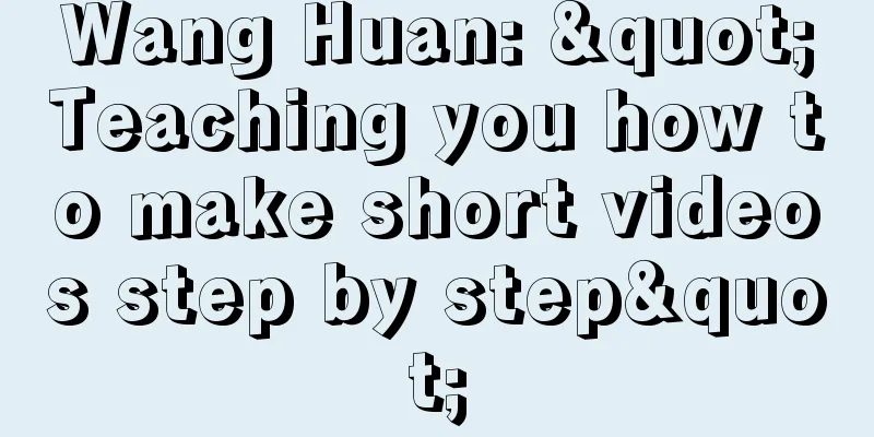 Wang Huan: "Teaching you how to make short videos step by step"