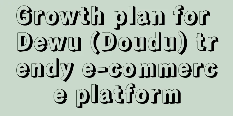 Growth plan for Dewu (Doudu) trendy e-commerce platform