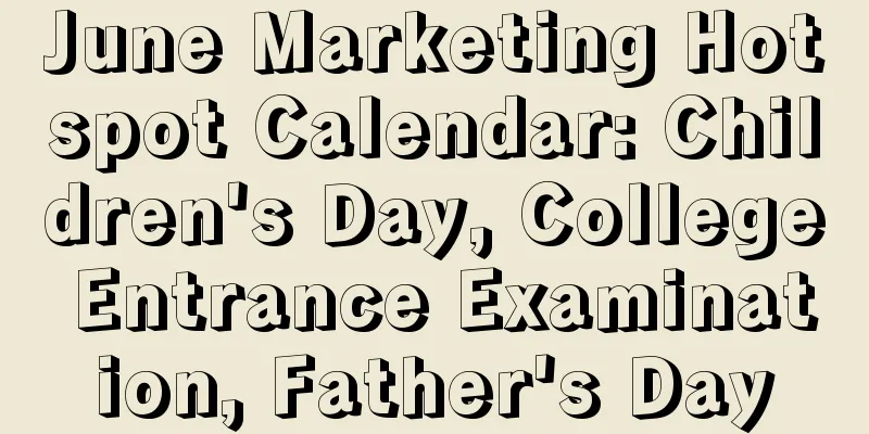 June Marketing Hotspot Calendar: Children's Day, College Entrance Examination, Father's Day