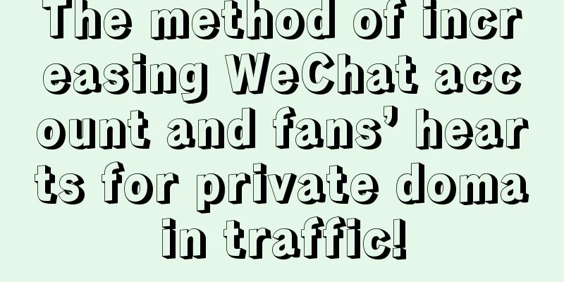 The method of increasing WeChat account and fans’ hearts for private domain traffic!