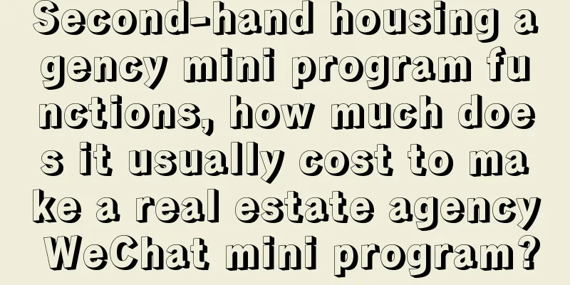 Second-hand housing agency mini program functions, how much does it usually cost to make a real estate agency WeChat mini program?