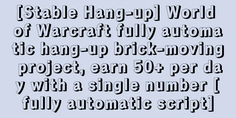 [Stable Hang-up] World of Warcraft fully automatic hang-up brick-moving project, earn 50+ per day with a single number [fully automatic script]