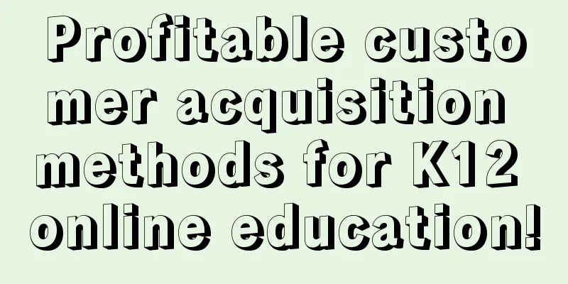 Profitable customer acquisition methods for K12 online education!