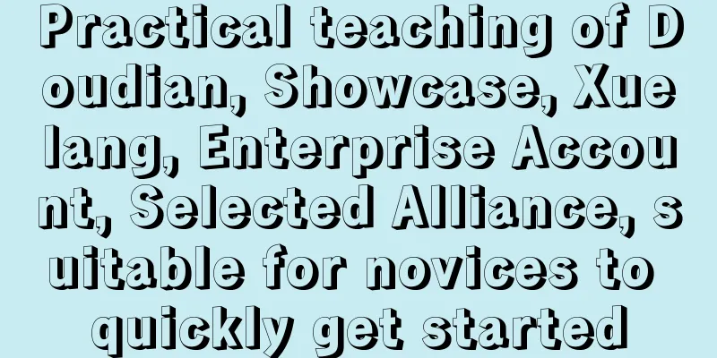 Practical teaching of Doudian, Showcase, Xuelang, Enterprise Account, Selected Alliance, suitable for novices to quickly get started