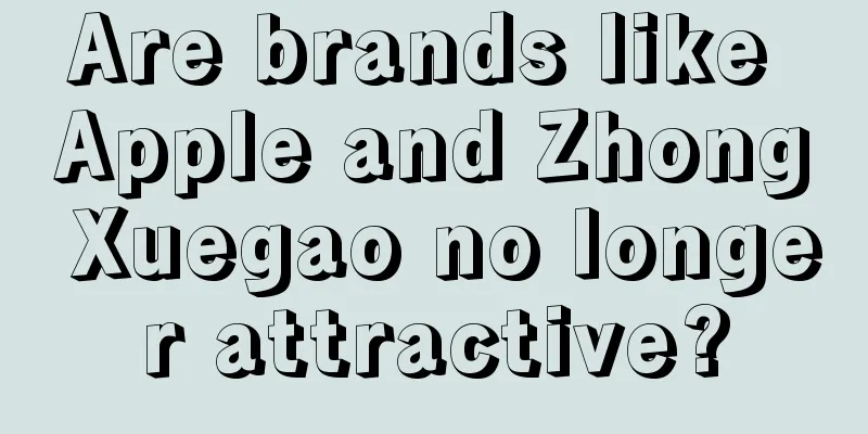 Are brands like Apple and Zhong Xuegao no longer attractive?