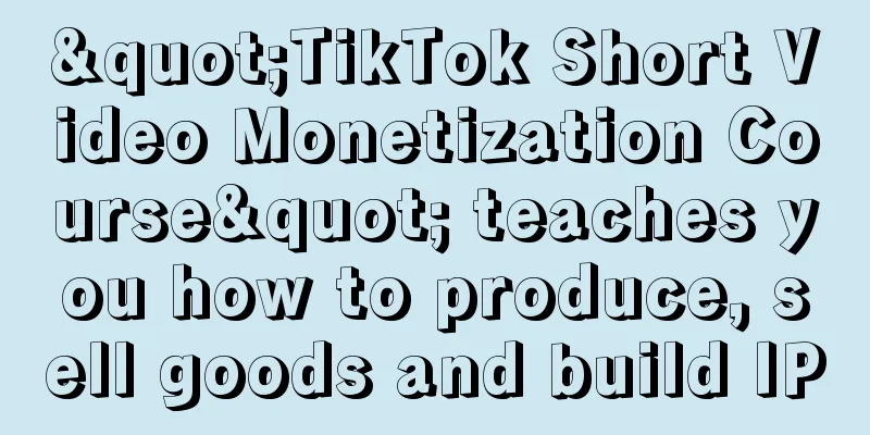 "TikTok Short Video Monetization Course" teaches you how to produce, sell goods and build IP