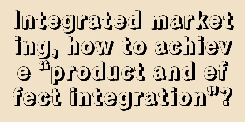 Integrated marketing, how to achieve “product and effect integration”?