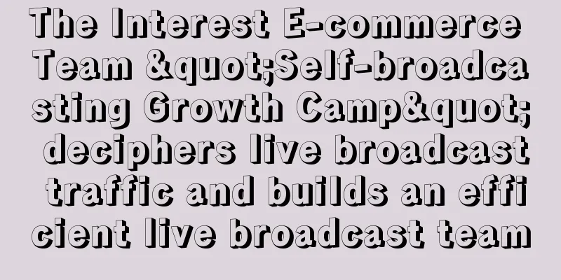 The Interest E-commerce Team "Self-broadcasting Growth Camp" deciphers live broadcast traffic and builds an efficient live broadcast team