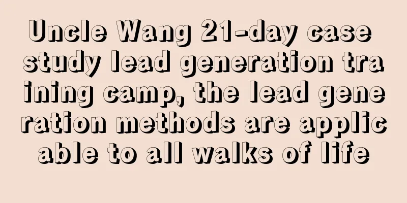 Uncle Wang 21-day case study lead generation training camp, the lead generation methods are applicable to all walks of life