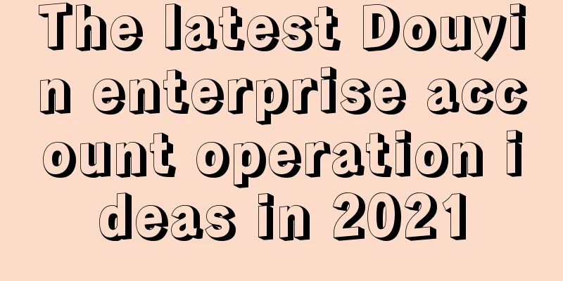 The latest Douyin enterprise account operation ideas in 2021