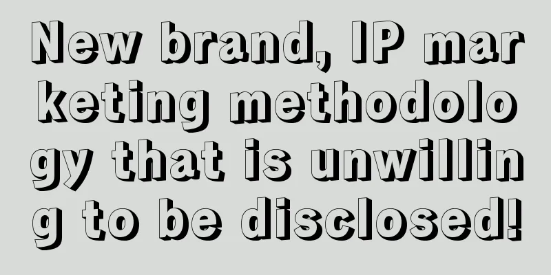 New brand, IP marketing methodology that is unwilling to be disclosed!