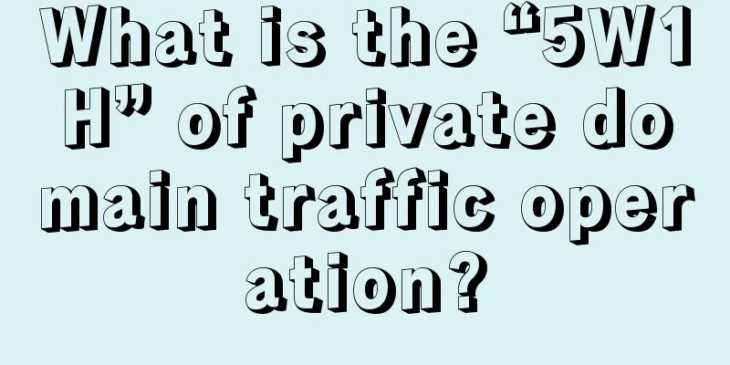 What is the “5W1H” of private domain traffic operation?