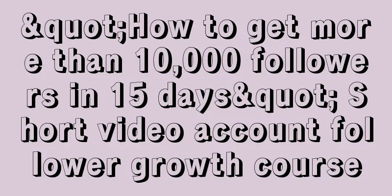 "How to get more than 10,000 followers in 15 days" Short video account follower growth course