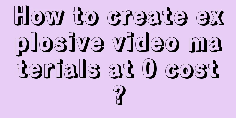 How to create explosive video materials at 0 cost?