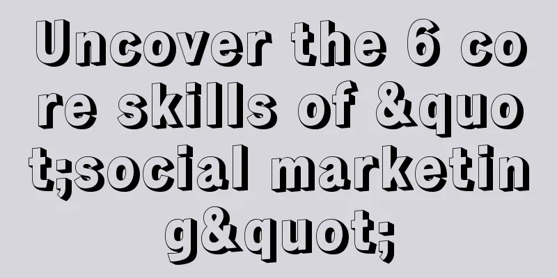 Uncover the 6 core skills of "social marketing"