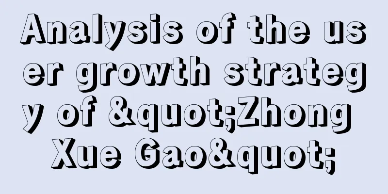 Analysis of the user growth strategy of "Zhong Xue Gao"