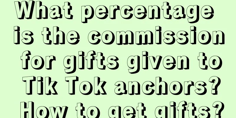 What percentage is the commission for gifts given to Tik Tok anchors? How to get gifts?