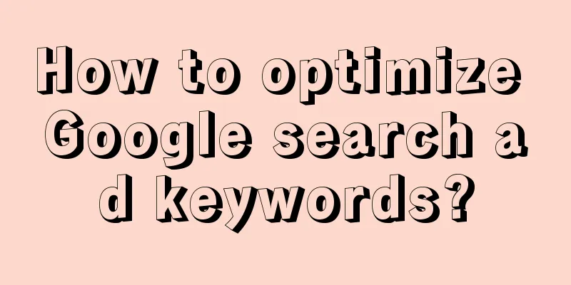 How to optimize Google search ad keywords?