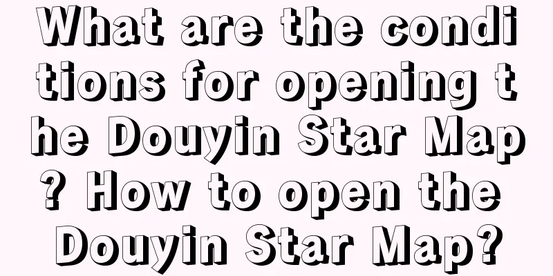 What are the conditions for opening the Douyin Star Map? How to open the Douyin Star Map?