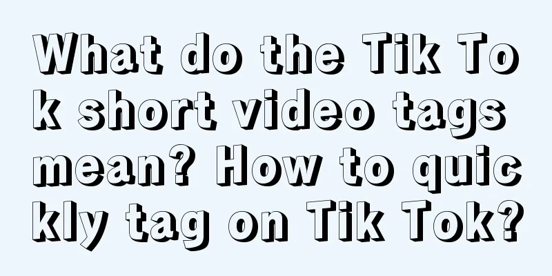 What do the Tik Tok short video tags mean? How to quickly tag on Tik Tok?