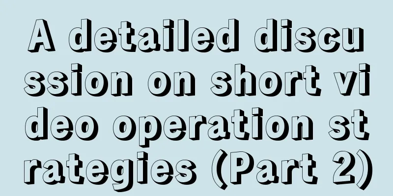 A detailed discussion on short video operation strategies (Part 2)