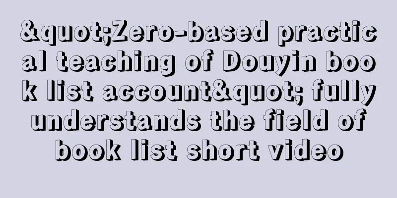 "Zero-based practical teaching of Douyin book list account" fully understands the field of book list short video