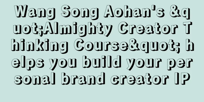 Wang Song Aohan's "Almighty Creator Thinking Course" helps you build your personal brand creator IP