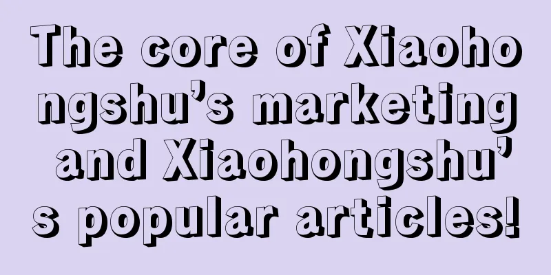 The core of Xiaohongshu’s marketing and Xiaohongshu’s popular articles!