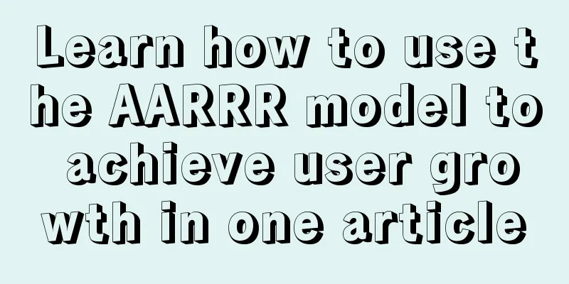 Learn how to use the AARRR model to achieve user growth in one article