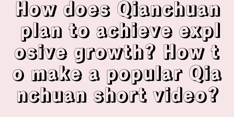 How does Qianchuan plan to achieve explosive growth? How to make a popular Qianchuan short video?