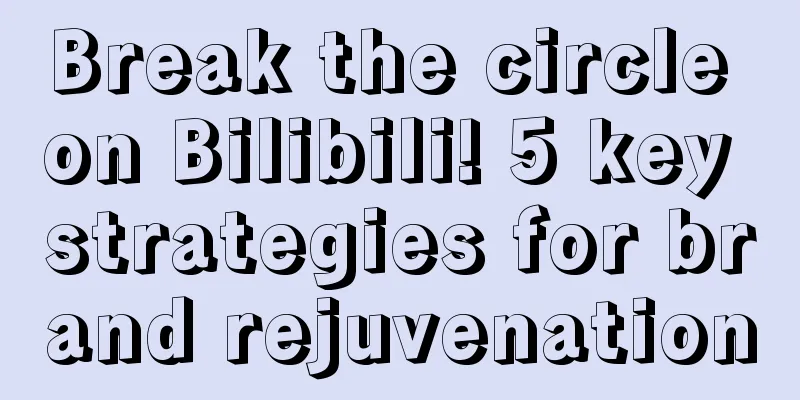 Break the circle on Bilibili! 5 key strategies for brand rejuvenation