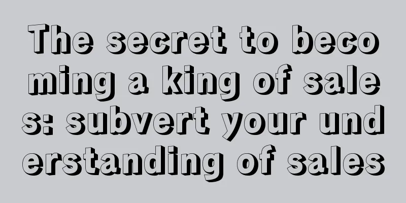 The secret to becoming a king of sales: subvert your understanding of sales