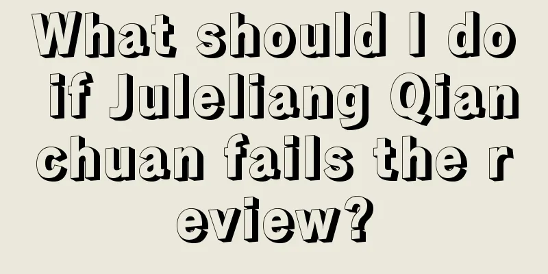 What should I do if Juleliang Qianchuan fails the review?